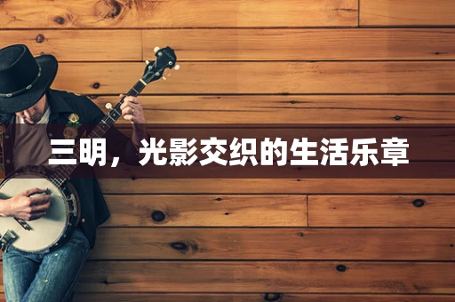 三明，光影交织的生活乐章