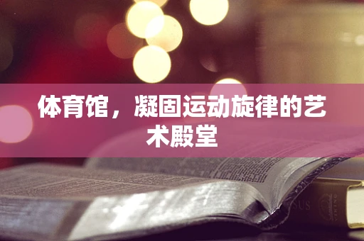 体育馆，凝固运动旋律的艺术殿堂