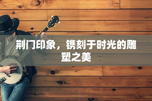 荆门印象，镌刻于时光的雕塑之美