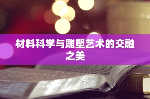 材料科学与雕塑艺术的交融之美