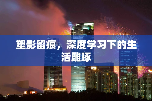 塑影留痕，深度学习下的生活雕琢