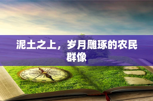 泥土之上，岁月雕琢的农民群像