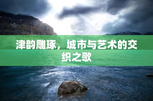 津韵雕琢，城市与艺术的交织之歌