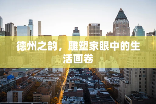 德州之韵，雕塑家眼中的生活画卷