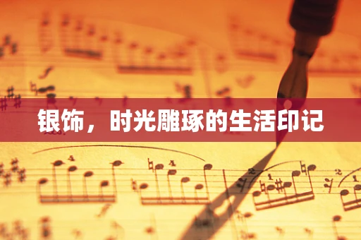 银饰，时光雕琢的生活印记