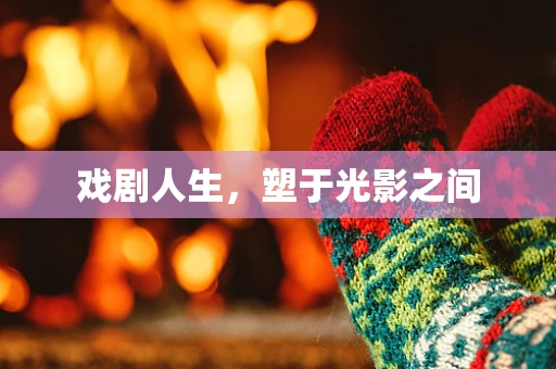 戏剧人生，塑于光影之间