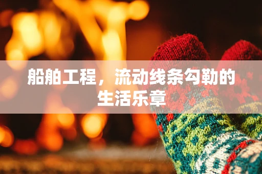船舶工程，流动线条勾勒的生活乐章