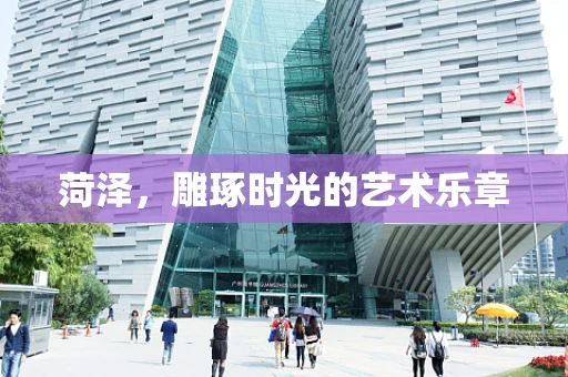 菏泽，雕琢时光的艺术乐章