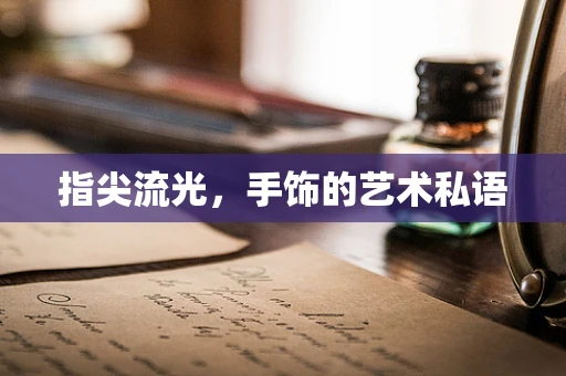 指尖流光，手饰的艺术私语
