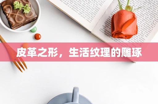 皮革之形，生活纹理的雕琢