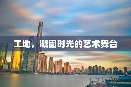 工地，凝固时光的艺术舞台