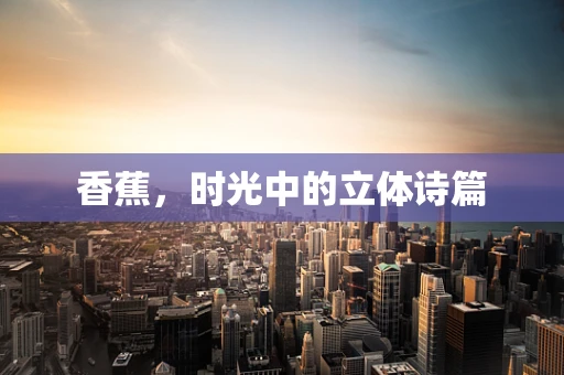 香蕉，时光中的立体诗篇