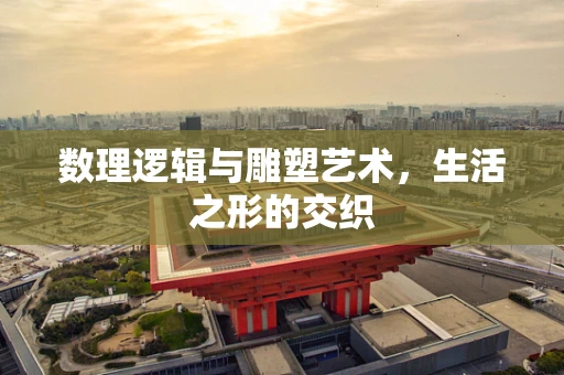 数理逻辑与雕塑艺术，生活之形的交织