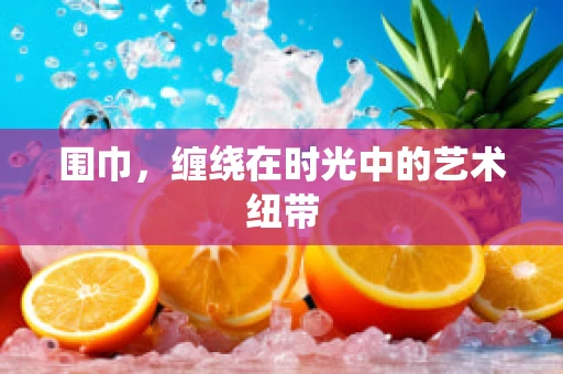 围巾，缠绕在时光中的艺术纽带