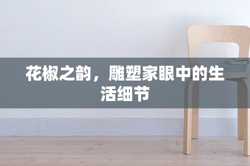 花椒之韵，雕塑家眼中的生活细节