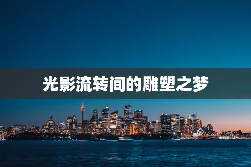 光影流转间的雕塑之梦