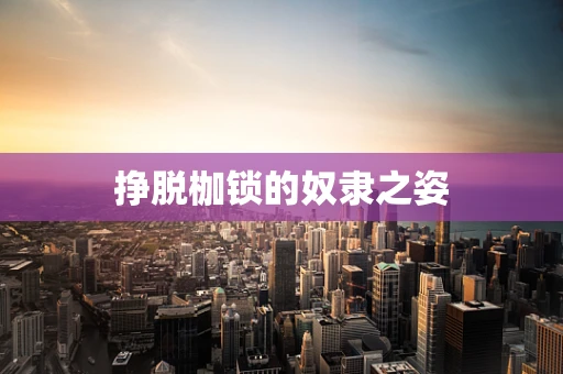 挣脱枷锁的奴隶之姿