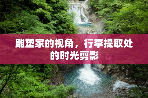 雕塑家的视角，行李提取处的时光剪影