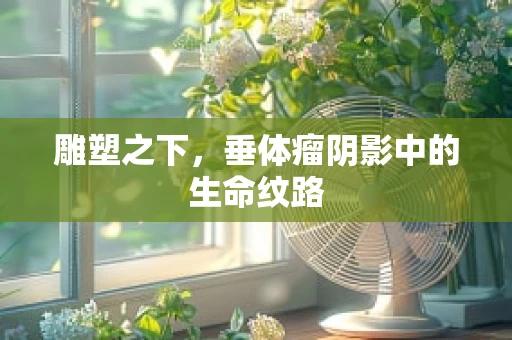 雕塑之下，垂体瘤阴影中的生命纹路