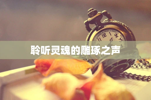 聆听灵魂的雕琢之声