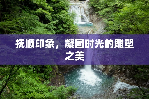 抚顺印象，凝固时光的雕塑之美