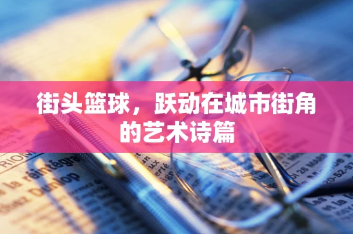 街头篮球，跃动在城市街角的艺术诗篇