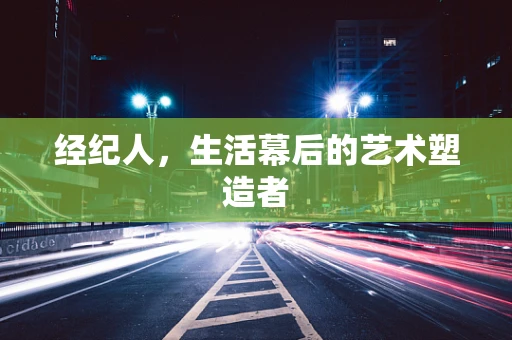 经纪人，生活幕后的艺术塑造者