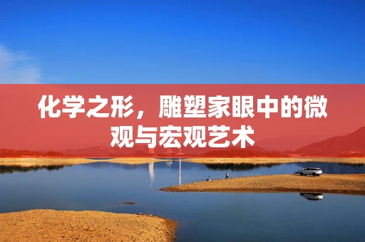 化学之形，雕塑家眼中的微观与宏观艺术