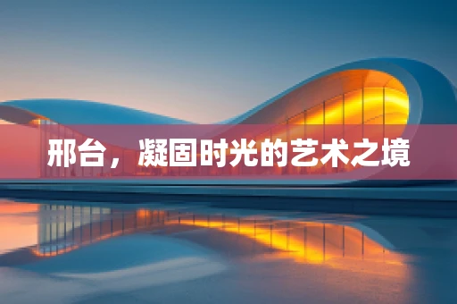 邢台，凝固时光的艺术之境