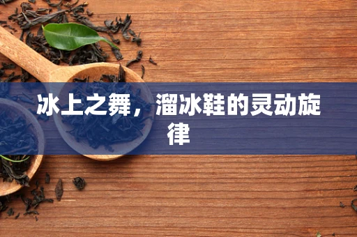 冰上之舞，溜冰鞋的灵动旋律