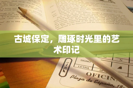 古城保定，雕琢时光里的艺术印记