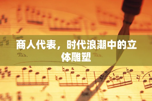 商人代表，时代浪潮中的立体雕塑