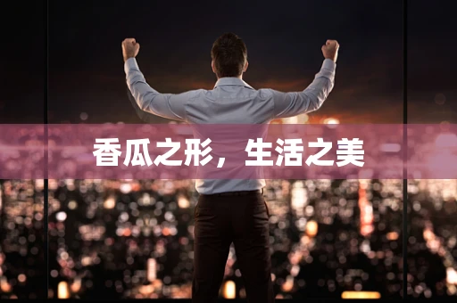 香瓜之形，生活之美