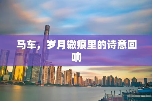 马车，岁月辙痕里的诗意回响