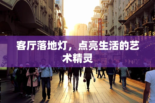客厅落地灯，点亮生活的艺术精灵