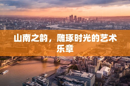 山南之韵，雕琢时光的艺术乐章