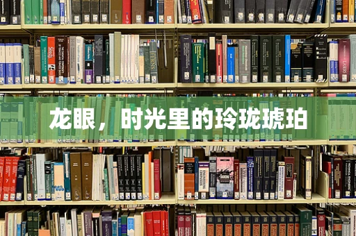 龙眼，时光里的玲珑琥珀