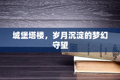 城堡塔楼，岁月沉淀的梦幻守望
