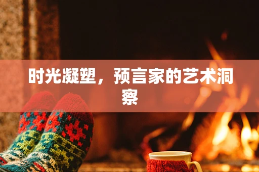 时光凝塑，预言家的艺术洞察