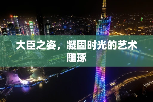 大臣之姿，凝固时光的艺术雕琢