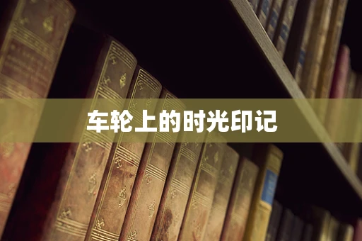 车轮上的时光印记