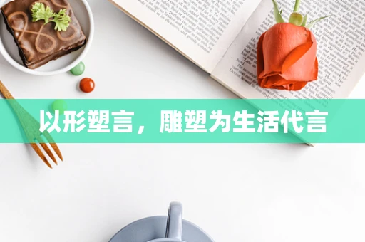 以形塑言，雕塑为生活代言