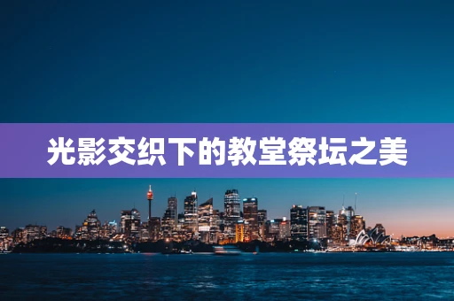 光影交织下的教堂祭坛之美