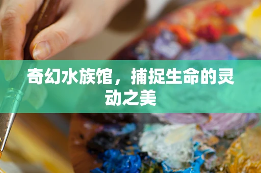 奇幻水族馆，捕捉生命的灵动之美