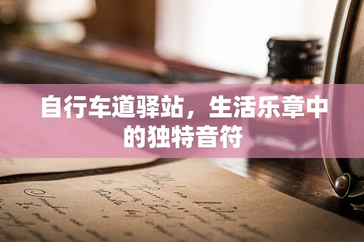 自行车道驿站，生活乐章中的独特音符