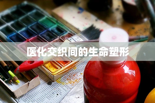 医化交织间的生命塑形