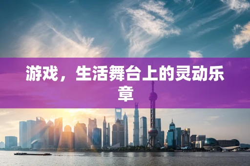 游戏，生活舞台上的灵动乐章