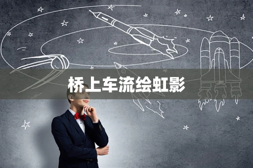 桥上车流绘虹影