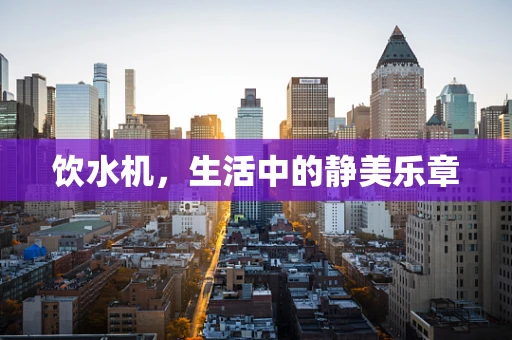 饮水机，生活中的静美乐章