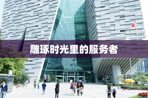 雕琢时光里的服务者